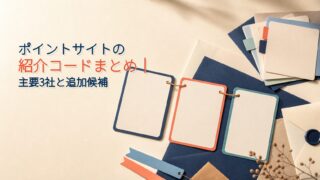 ポイントサイトの紹介コードまとめ｜主要3社と追加候補